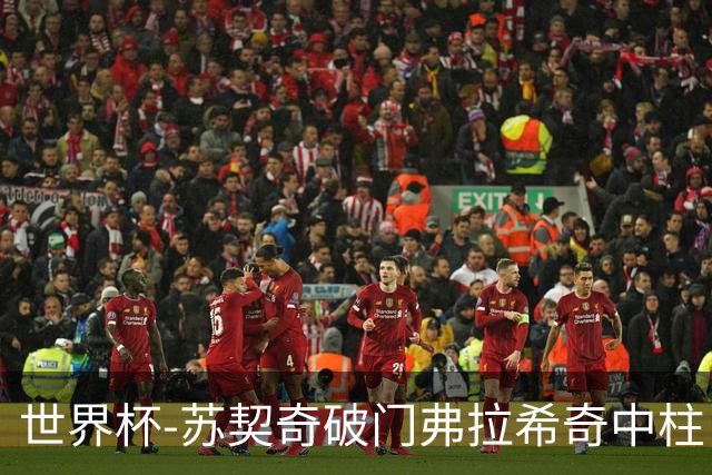 世界杯-苏契奇破门弗拉希奇中柱 克罗地亚半场1-0加纳