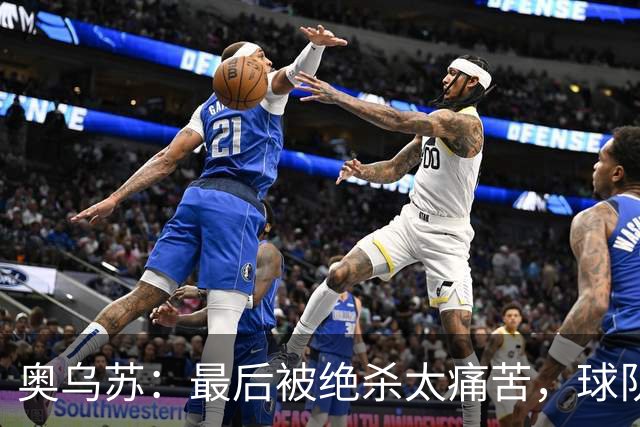 奥乌苏：最后被绝杀太痛苦，球队已经表现得很好了
