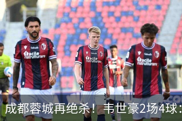 成都蓉城再绝杀！韦世豪2场4球：赛后获前英超锋霸特别认可