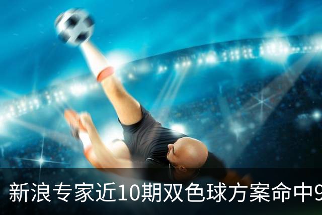 新浪专家近10期双色球方案命中9注头奖!共揽8717万