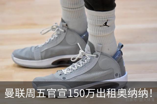 曼联周五官宣150万出租奥纳纳！拒绝让他当替补原因曝光，预计最终免费走人