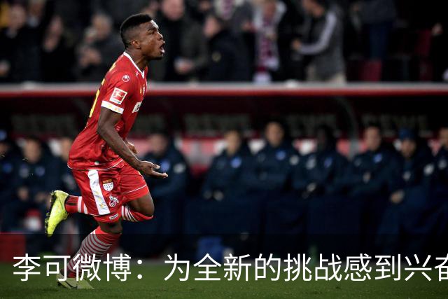 李可微博：为全新的挑战感到兴奋 我已经准备好了