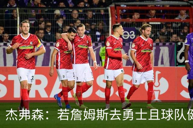杰弗森：若詹姆斯去勇士且球队健康打完常规赛 那他们将大有可为