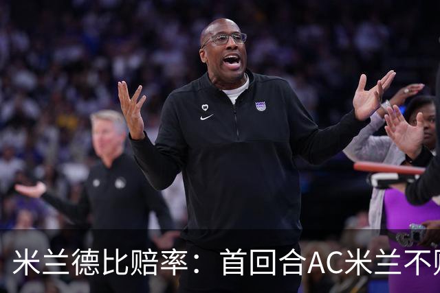 米兰德比赔率：首回合AC米兰不败 国米强弩之末
