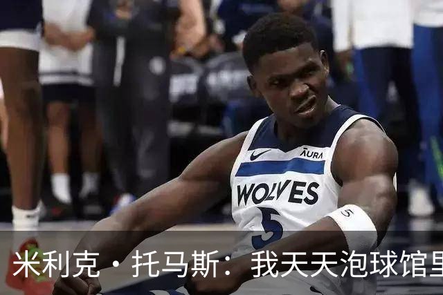 米利克·托马斯：我天天泡球馆里 除了练球什么都不想