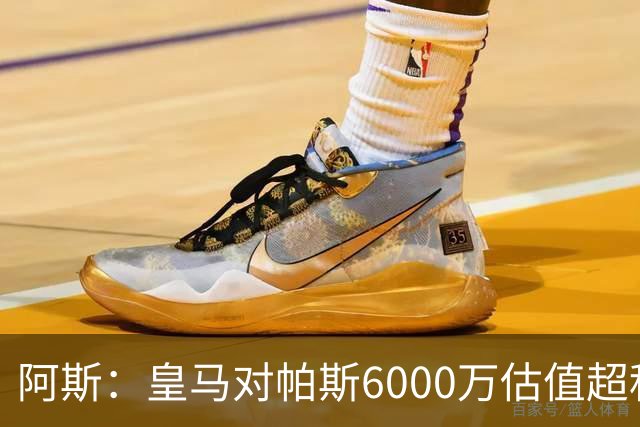 阿斯：皇马对帕斯6000万估值超科莫投资能力，回购条款月底到期